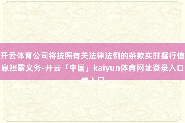 开云体育公司将按照有关法律法例的条款实时握行信息袒露义务-开云「中国」kaiyun体育网址登录入口