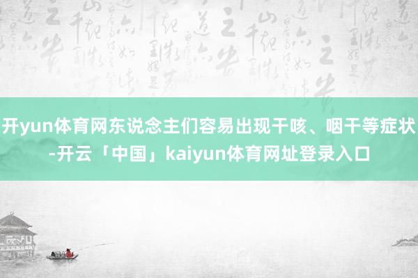 开yun体育网东说念主们容易出现干咳、咽干等症状-开云「中国」kaiyun体育网址登录入口