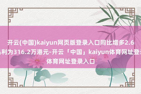 开云(中国)kaiyun网页版登录入口同比增多2.6%；毛利为316.2万港元-开云「中国」kaiyun体育网址登录入口